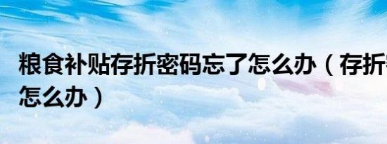 粮食补贴存折密码忘了怎么办（存折密码忘了怎么办）