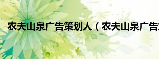 农夫山泉广告策划人（农夫山泉广告策划）