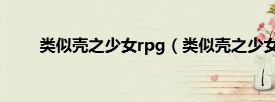 类似壳之少女rpg（类似壳之少女）