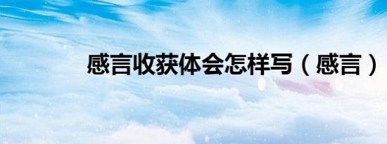 感言收获体会怎样写（感言）