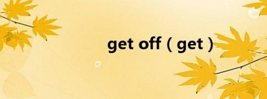 get off（get）