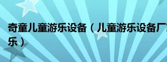 奇童儿童游乐设备（儿童游乐设备厂家选卡奇乐）