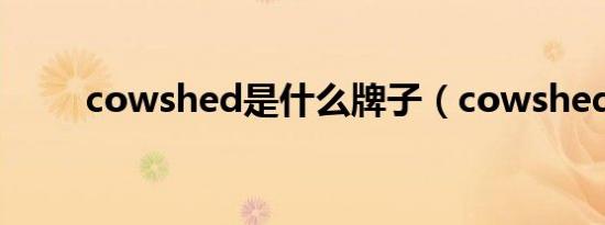 cowshed是什么牌子（cowshed）