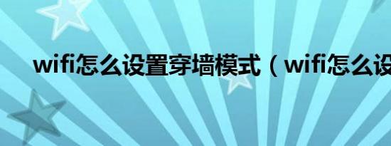 wifi怎么设置穿墙模式（wifi怎么设置）