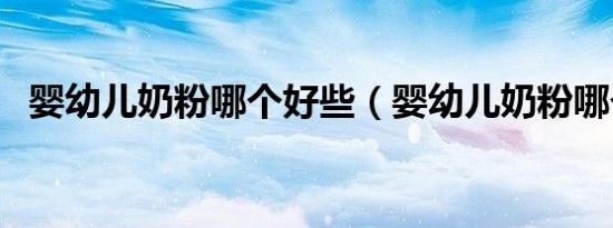 婴幼儿奶粉哪个好些（婴幼儿奶粉哪个好）