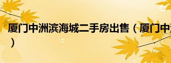 厦门中洲滨海城二手房出售（厦门中洲滨海城）