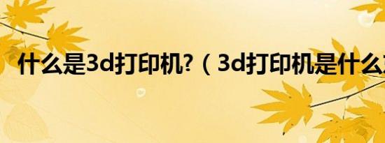 什么是3d打印机?（3d打印机是什么东西）