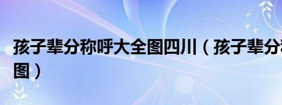 孩子辈分称呼大全图四川（孩子辈分称呼大全图）