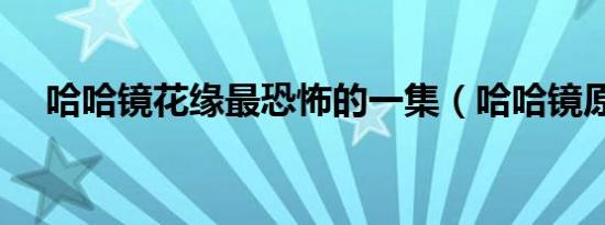 哈哈镜花缘最恐怖的一集（哈哈镜原理）