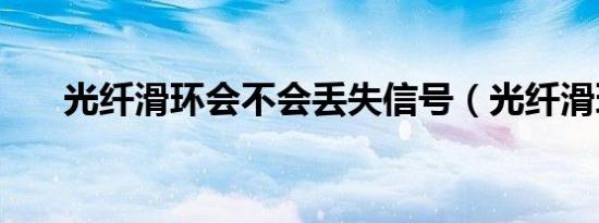 光纤滑环会不会丢失信号（光纤滑环）
