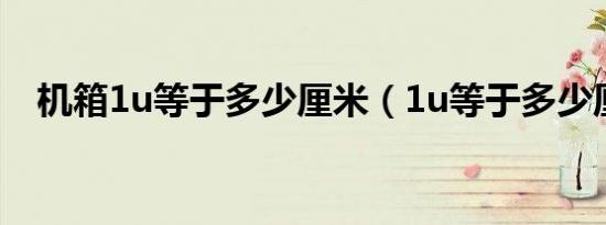 机箱1u等于多少厘米（1u等于多少厘米）