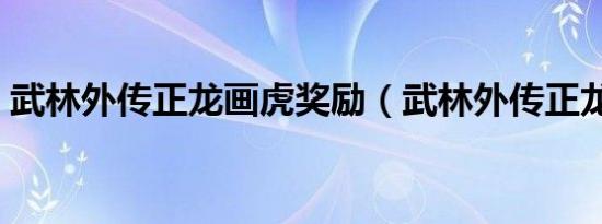 武林外传正龙画虎奖励（武林外传正龙画虎）