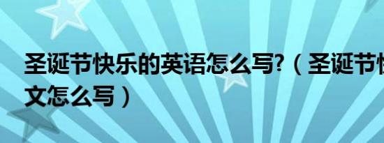 圣诞节快乐的英语怎么写?（圣诞节快乐的英文怎么写）