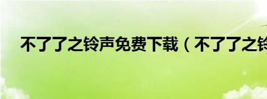 不了了之铃声免费下载（不了了之铃声）