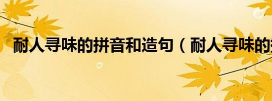 耐人寻味的拼音和造句（耐人寻味的拼音）