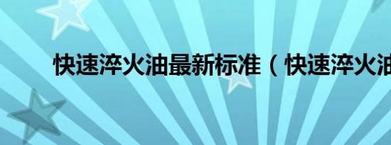 快速淬火油最新标准（快速淬火油）