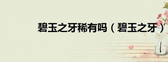 碧玉之牙稀有吗（碧玉之牙）