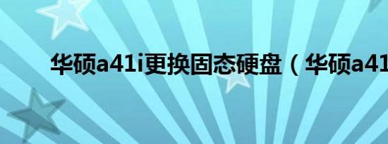 华硕a41i更换固态硬盘（华硕a41i）