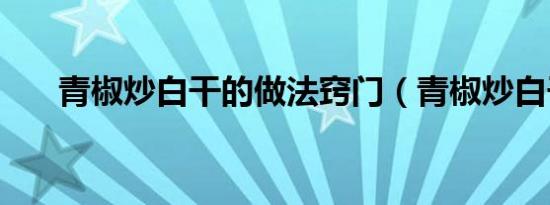 青椒炒白干的做法窍门（青椒炒白干）
