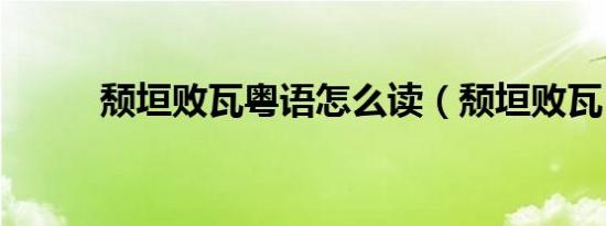 颓垣败瓦粤语怎么读（颓垣败瓦）