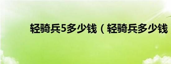 轻骑兵5多少钱（轻骑兵多少钱）