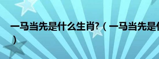 一马当先是什么生肖?（一马当先是什么生肖）