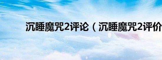 沉睡魔咒2评论（沉睡魔咒2评价）