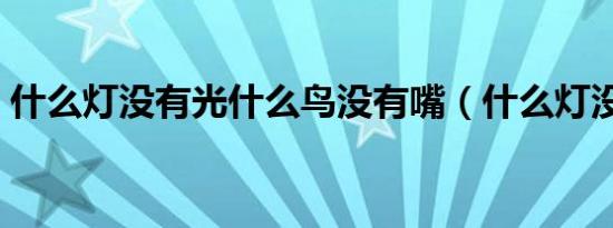 什么灯没有光什么鸟没有嘴（什么灯没有光）