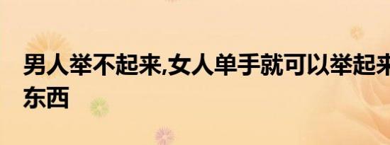 男人举不起来,女人单手就可以举起来,是什么东西