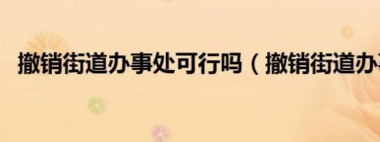 撤销街道办事处可行吗（撤销街道办事处）