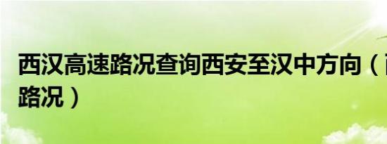 西汉高速路况查询西安至汉中方向（西汉高速路况）