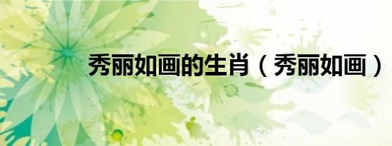 秀丽如画的生肖（秀丽如画）