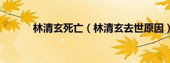 林清玄死亡（林清玄去世原因）
