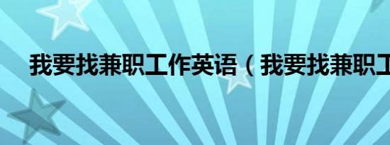 我要找兼职工作英语（我要找兼职工作）