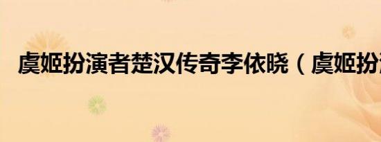 虞姬扮演者楚汉传奇李依晓（虞姬扮演者）