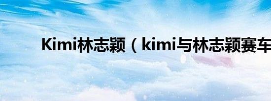 Kimi林志颖（kimi与林志颖赛车）