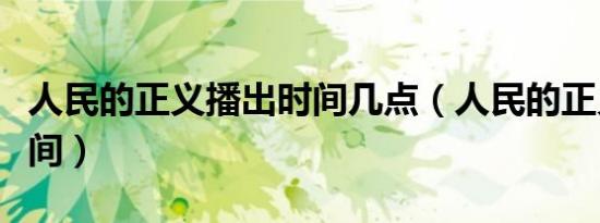 人民的正义播出时间几点（人民的正义播出时间）