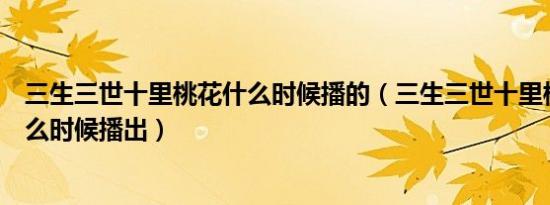 三生三世十里桃花什么时候播的（三生三世十里桃花枕上什么时候播出）