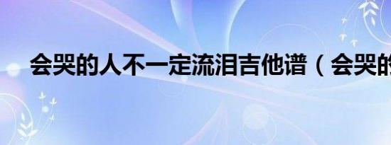 会哭的人不一定流泪吉他谱（会哭的人）