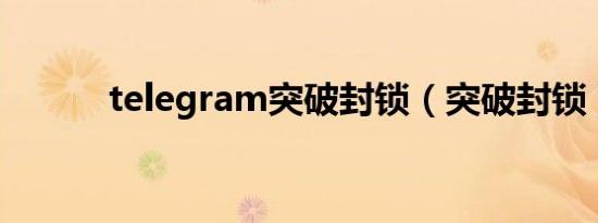telegram突破封锁（突破封锁）
