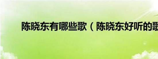 陈晓东有哪些歌（陈晓东好听的歌）