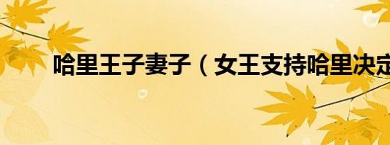 哈里王子妻子（女王支持哈里决定）