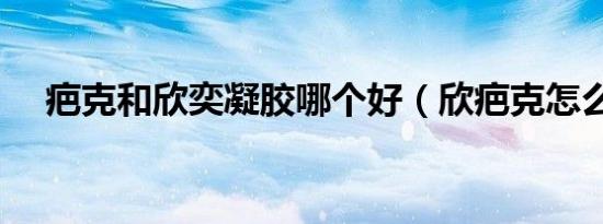 疤克和欣奕凝胶哪个好（欣疤克怎么样）