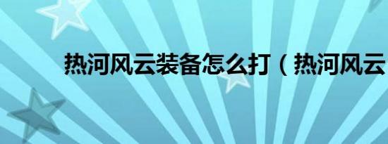 热河风云装备怎么打（热河风云）
