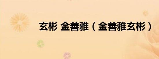 玄彬 金善雅（金善雅玄彬）