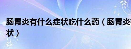 肠胃炎有什么症状吃什么药（肠胃炎有什么症状）
