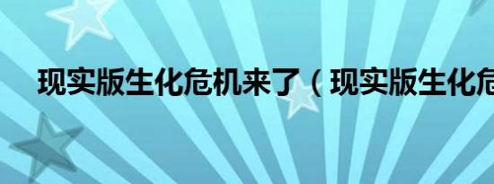 现实版生化危机来了（现实版生化危机）