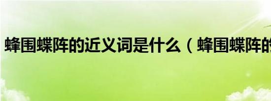 蜂围蝶阵的近义词是什么（蜂围蝶阵的意思）