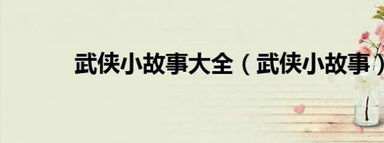 武侠小故事大全（武侠小故事）