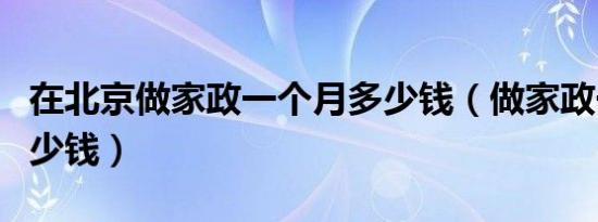 在北京做家政一个月多少钱（做家政一个月多少钱）
